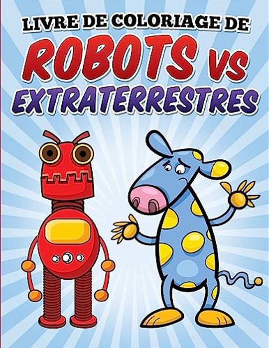 Livre De Coloriage De Robots Vs Extraterrestres: Coloring And Activity Book For Kids Ages 3-8-..