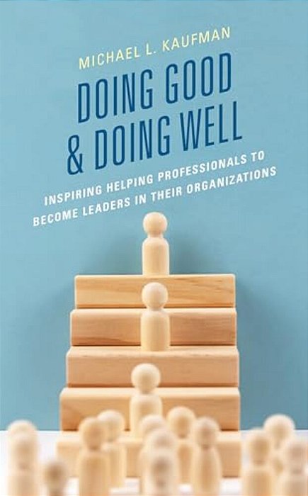 Doing Good And Doing Well: Inspiring Helping Professionals To Become Leaders In Their Organizations-..