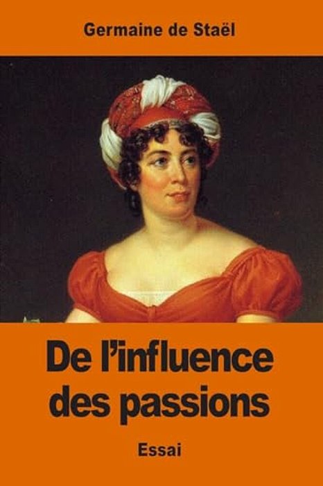 De L'Influence Des Passions: Sur Le Bonheur Des Individus Et Des Nations-..