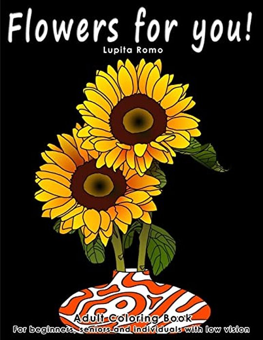 Flowers For You!: Adults Coloring Book For Beginners, Seniors And People With Low Vision-..