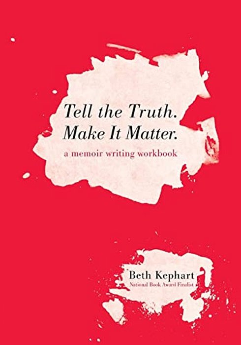 Tell The Truth. Make It Matter: A Memoir Writing Workbook-..