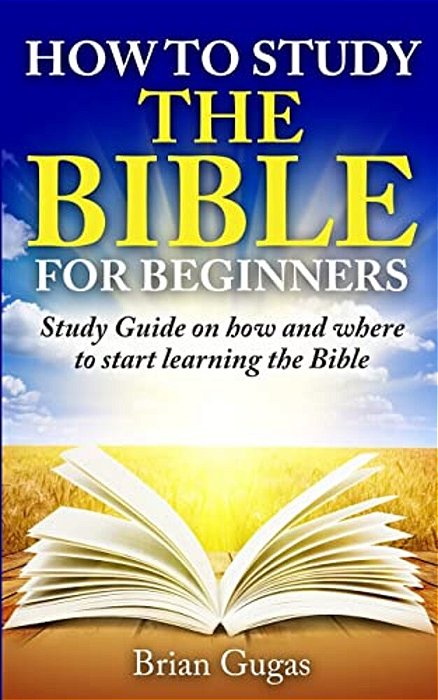 How To Study The Bible For Beginners: Study Guide On How And Where To Start Learning The Bible-..
