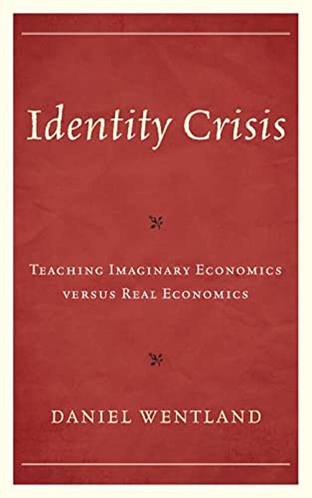 Identity Crisis: Teaching Imaginary Economics Versus Real Economics-..
