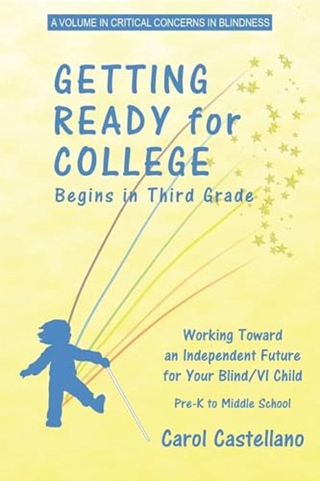 Getting Ready For College Begins In Third Grade: Working Toward An Independent Future For Your Blind/Visually Impaired Child-..