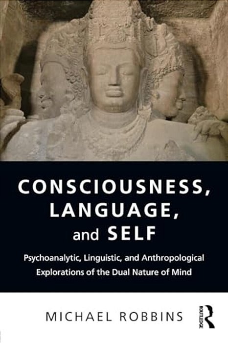 Consciousness, Language, And Self: Psychoanalytic, Linguistic, And Anthropological Explorations Of The Dual Nature Of Mind-..