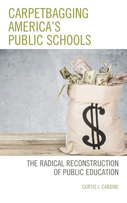 Carpetbagging America's Public Schools: The Radical Reconstruction Of Public Education-..