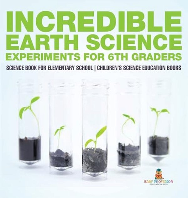 Incredible Earth Science Experiments For 6Th Graders - Science Book For Elementary School Children's Science Education Books-..