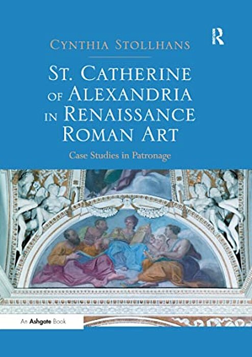 St. Catherine Of Alexandria In Renaissance Roman Art: Case Studies In Patronage-..