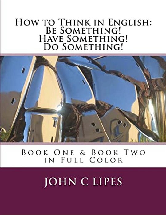 How To Think In English: Be Something! Have Something! Do Something!: Book One & Two In Full Color-..