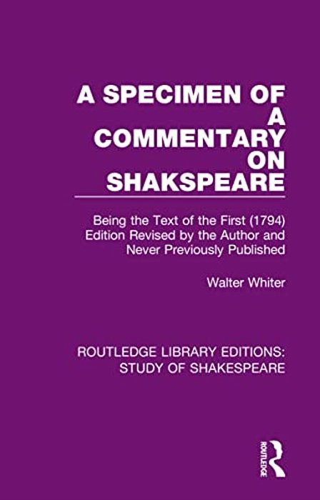 A Specimen Of A Commentary On Shakspeare: Being The Text Of The First (1794) Edition Revised By The Author And Never Previously Published-..