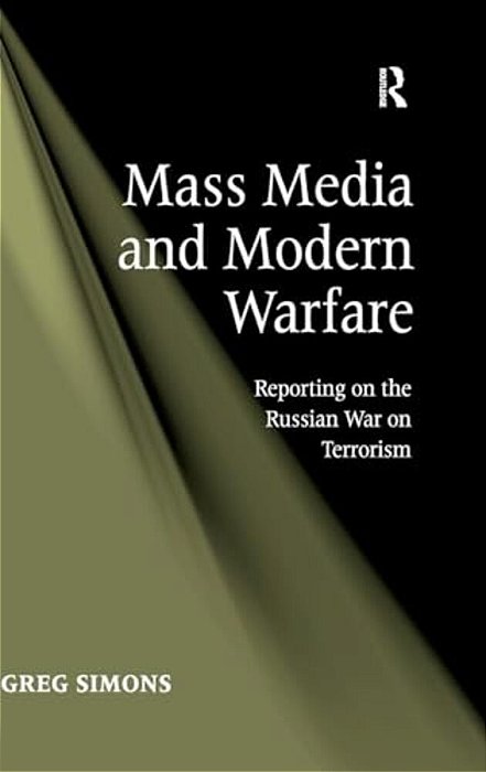 Mass Media And Modern Warfare: Reporting On The Russian War On Terrorism-..