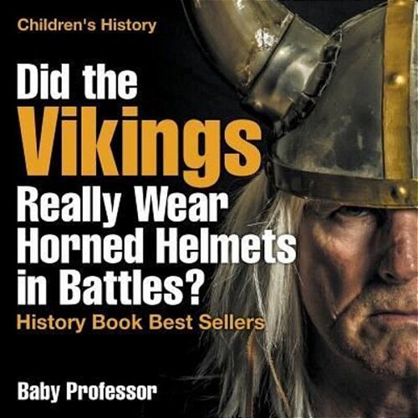 Did The Vikings Really Wear Horned Helmets In Battles? History Book Best Sellers Children's History-..
