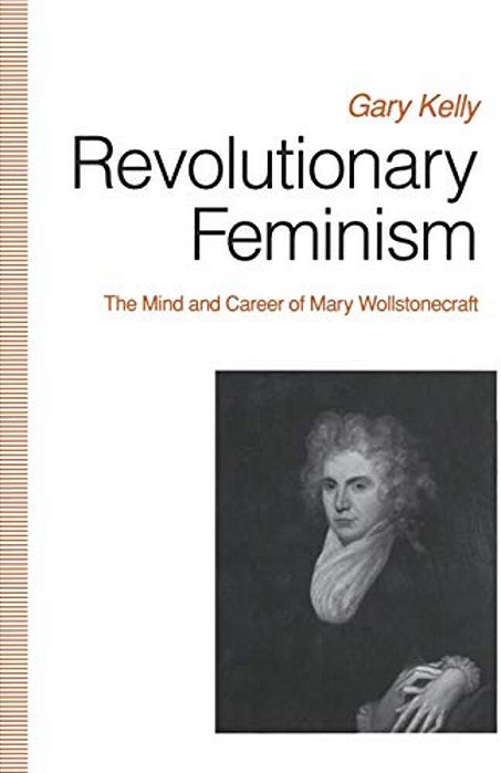 Revolutionary Feminism: The Mind And Career Of Mary Wollstonecraft-..