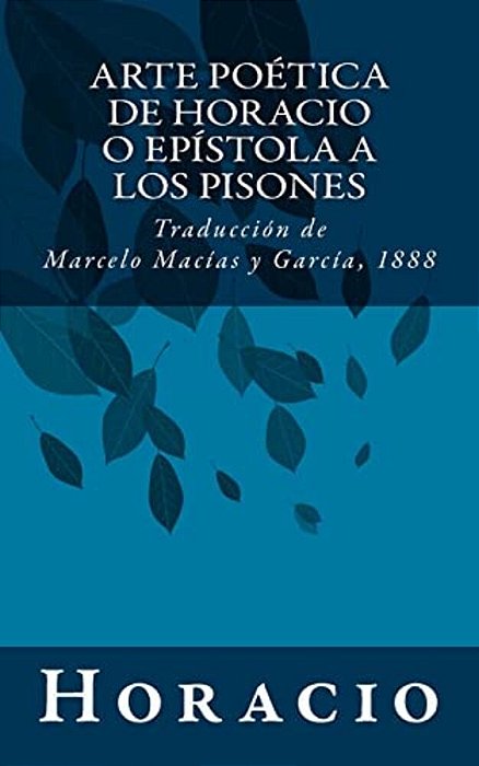 Arte Poética De Horacio O Epístola A Los Pisones: Traducción De Marcelo Macías Y García, 1888-..