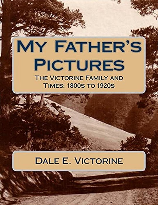 My Father's Pictures: The Victorine Family And Times: 1800S To 1920S-..