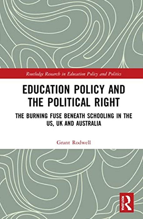 Education Policy And The Political Right: The Burning Fuse Beneath Schooling In The US, UK And Australia-..