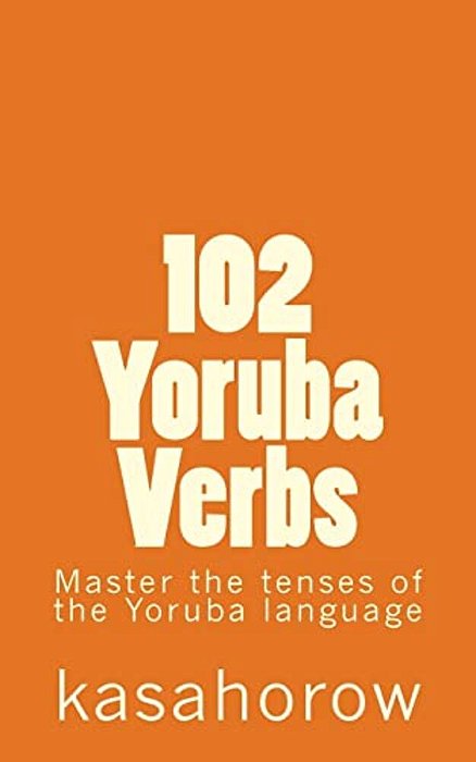 102 Yoruba Verbs: Master The Tenses Of The Yoruba Language-..