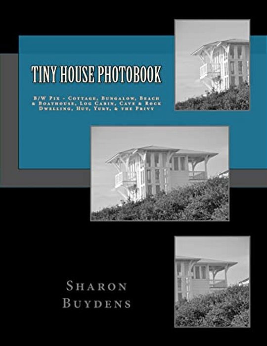 Tiny House Photobook: B/w Pix - Cottage, Bungalow, Beach & Boathouse, Log Cabin, Mud Hut, Cave & Rock Dwelling, Yurt, & The Privy-..