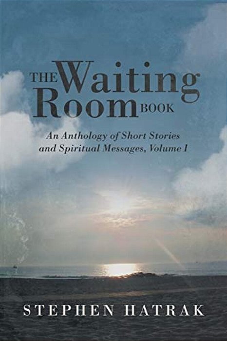 The Waiting Room Book: An Anthology Of Short Stories And Spiritual Messages, Volume I-..