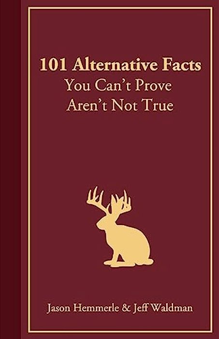 101 Alternative Facts You Can't Prove Aren't Not True-..