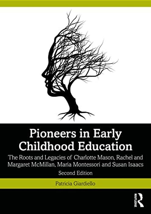 Pioneers In Early Childhood Education: The Roots And Legacies Of Charlotte Mason, Rachel And Margaret Mcmillan, Maria Montessori And Susan Isaacs-..