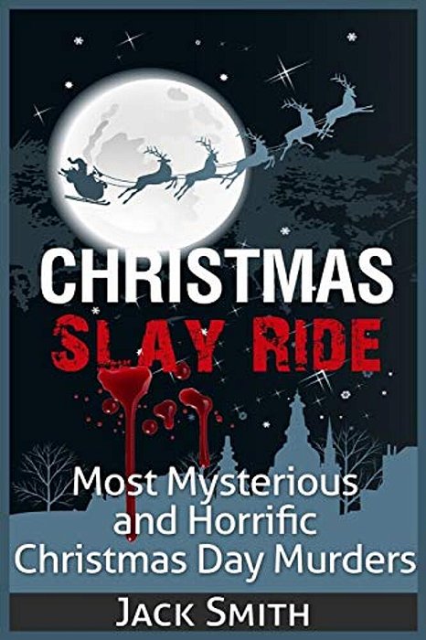 Christmas Slay Ride: Most Mysterious And Horrific Christmas Day Murders-..