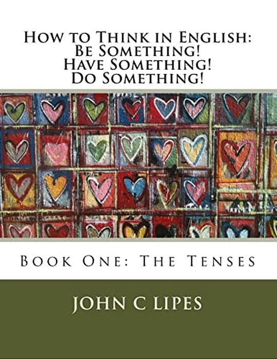 How To Think In English: Be Something! Have Something! Do Something!: Book One: The Tenses-..