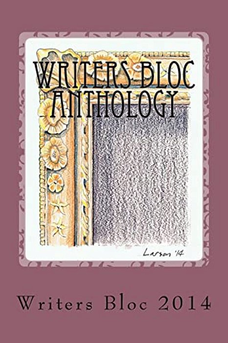 Writers Bloc Anthology 2014: Member Selected Prose, Poems, And Memoirs. -..