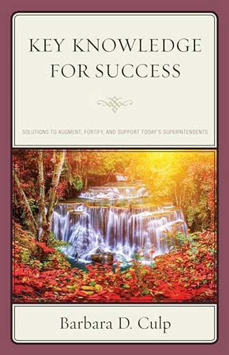 Key Knowledge For Success: Solutions To Augment, Fortify, And Support Today's Superintendents-..