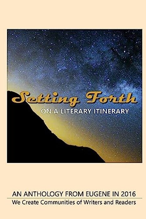 Setting Forth--on A Literary Itinerary: An Anthology From Eugene In 2016-..
