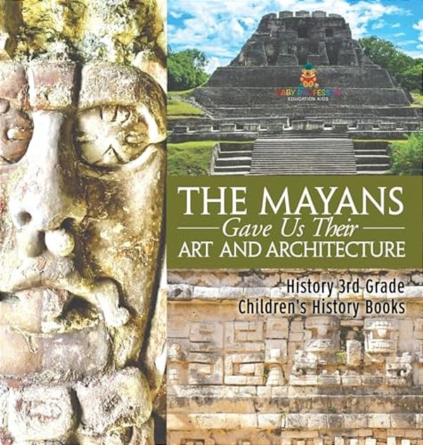 The Mayans Gave US Their Art And Architecture - History 3RD Grade Children's History Books-..