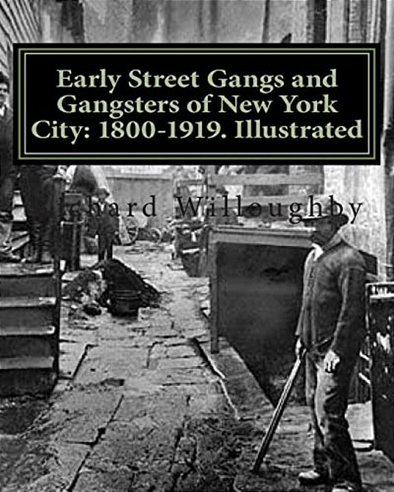 Early Street Gangs And Gangsters Of New York City: 1800-1919. Illustrated-..