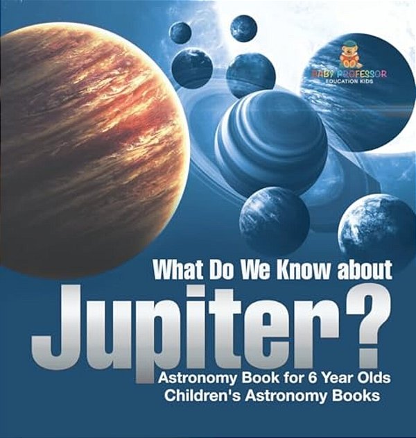 What Do We Know About Jupiter? Astronomy Book For 6 Year Old Children's Astronomy Books-..