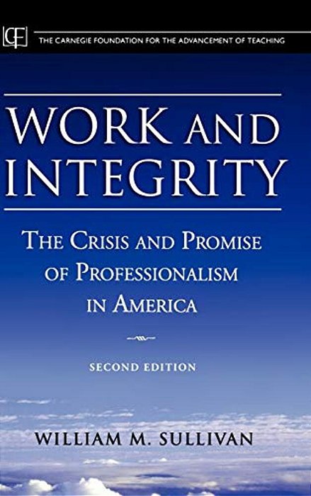 Work And Integrity: The Crisis And Promise Of Professionalism In America-..