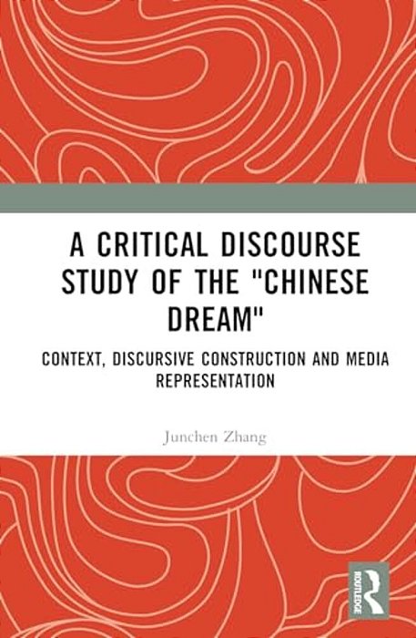 A Critical Discourse Study Of The Chinese Dream: Context, Discursive Construction, And Media Representation-..
