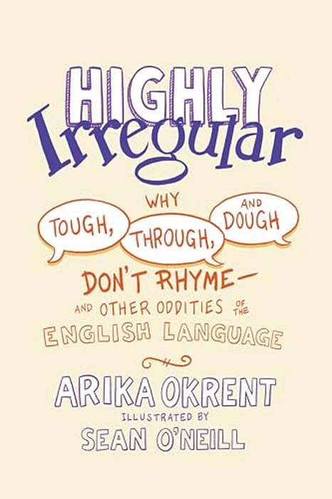 Highly Irregular: Why Tough, Through, And Dough Don't Rhyme--and Other Oddities Of The English Language-..