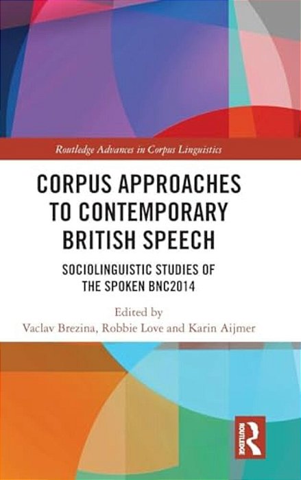 Corpus Approaches To Contemporary British Speech: Sociolinguistic Studies Of The Spoken Bnc2014-..