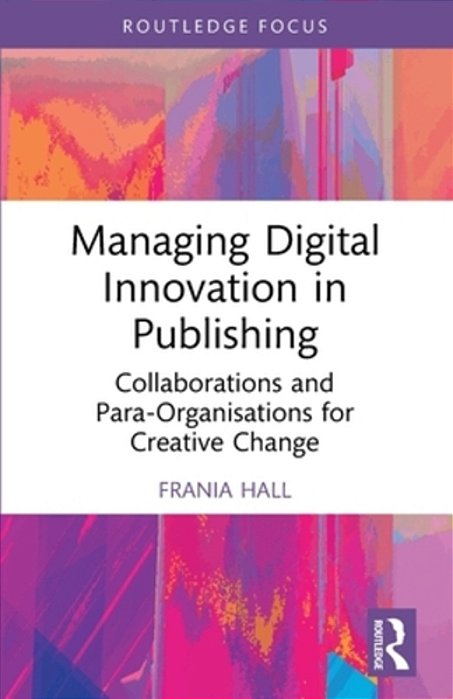Managing Digital Innovation In Publishing: Collaborations And Para-Organisations For Creative Change-..
