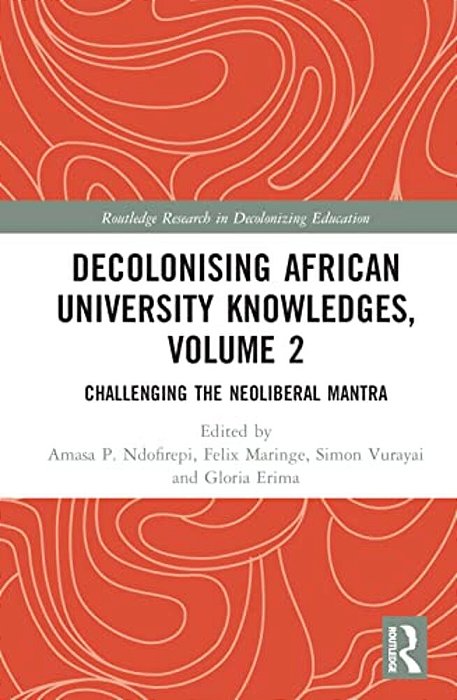 Decolonising African University Knowledges, Volume 2: Challenging The Neoliberal Mantra-..