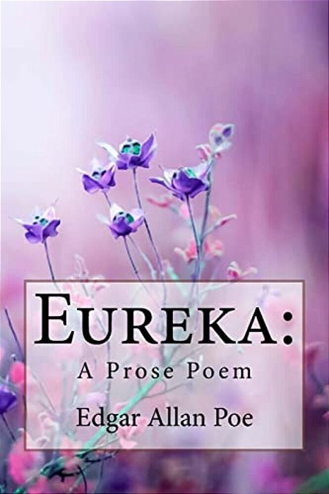 Eureka: A Prose Poem Edgar Allan Poe-..