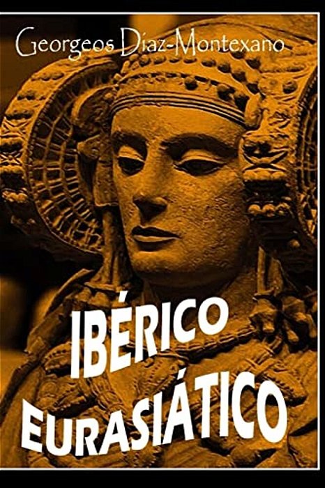 Iberico Eurasiático. Descifrando La Lengua De Los Íberos.: Breve Ensayo Especulativo Sobre El Origen Altaico/Túrquico De La Lengua Íbera. -..
