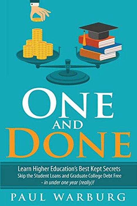 One And Done: Learn Higher Education's Best Kept Secrets, Skip The Student Loans, And Graduate College Debt Free - In Under One Year (Really)!-..