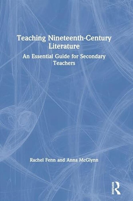 Teaching Nineteenth-Century Literature: An Essential Guide For Secondary Teachers-..