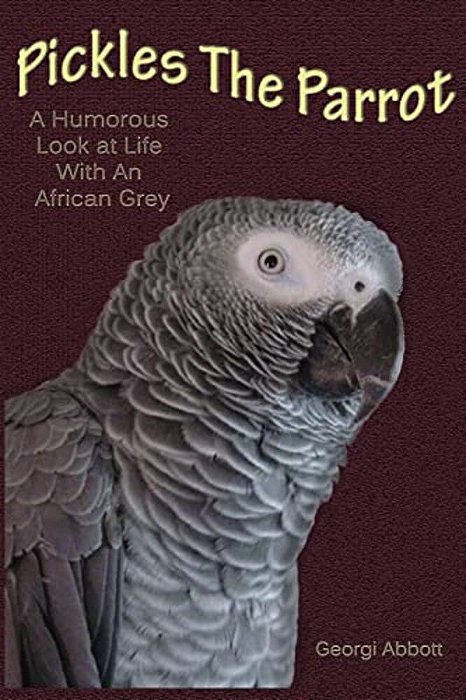 Pickles The Parrot: A Humorous Look At Life With An African Grey-..