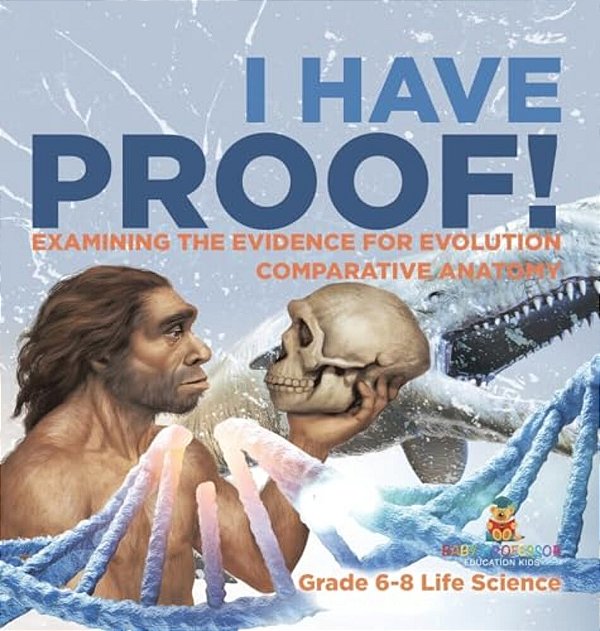 I Have Proof! Examining The Evidence For Evolution Comparative Anatomy Grade 6-8 Life Science-..