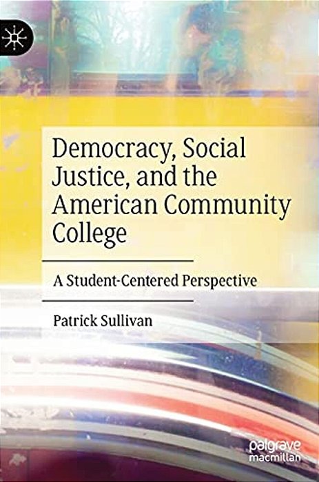 Democracy, Social Justice, And The American Community College: A Student-Centered Perspective-..