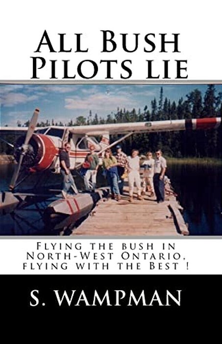 All Bush Pilots Lie: Flying The Bush In North-West Ontario, Flying With The Best!-..