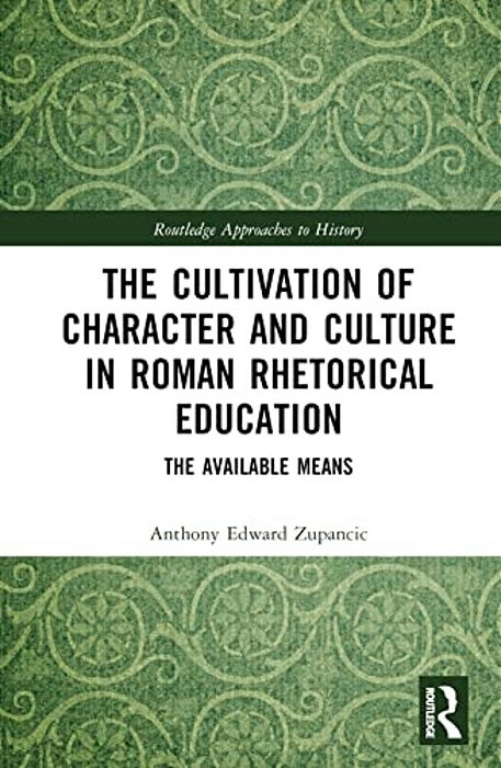 The Cultivation Of Character And Culture In Roman Rhetorical Education: The Available Means-..