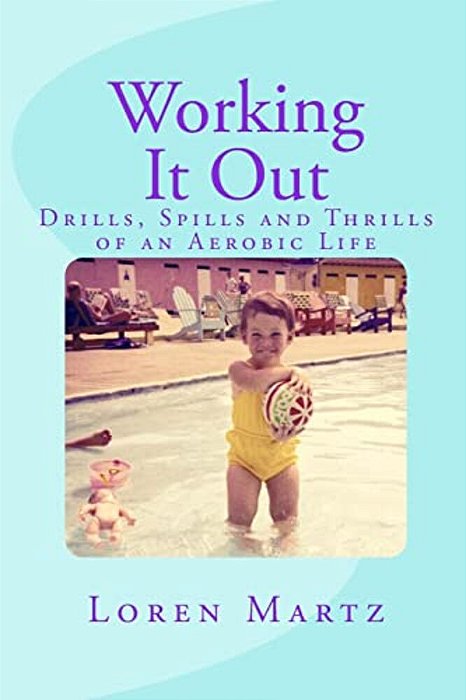 Working It Out: Drills, Spills And Thrills Of An Aerobic Life-..