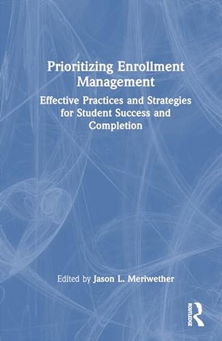 Prioritizing Enrollment Management: Effective Practices And Strategies For Student Success And Completion-..